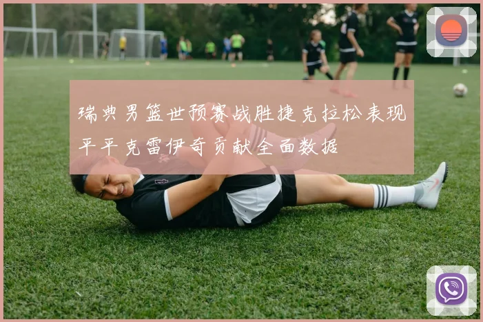 瑞典男篮世预赛战胜捷克拉松表现平平克雷伊奇贡献全面数据
