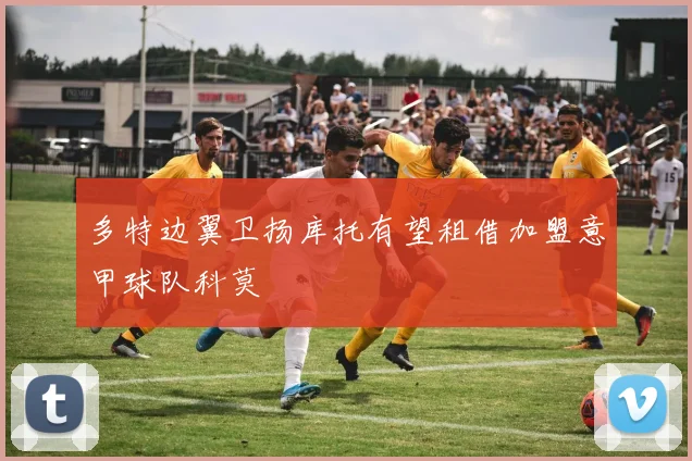 多特边翼卫扬库托有望租借加盟意甲球队科莫