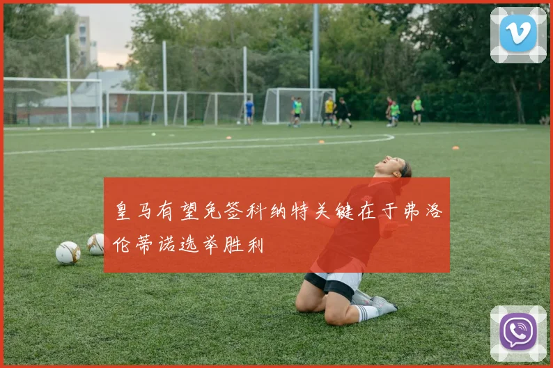 皇马有望免签科纳特关键在于弗洛伦蒂诺选举胜利