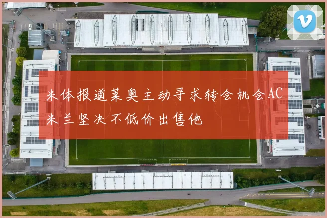 米体报道莱奥主动寻求转会机会AC米兰坚决不低价出售他