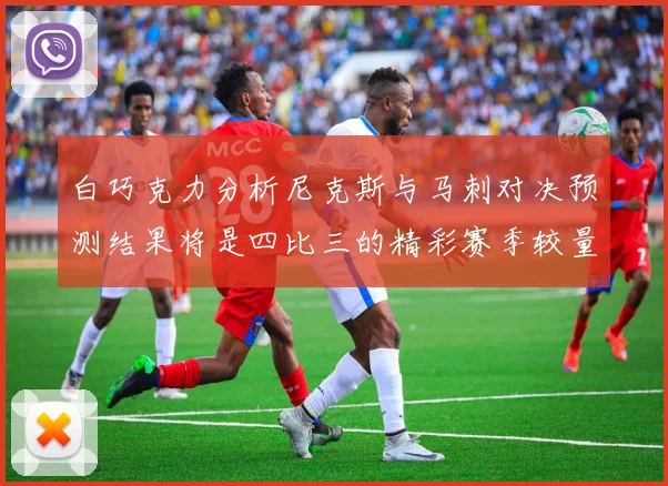 白巧克力分析尼克斯与马刺对决预测结果将是四比三的精彩赛季较量