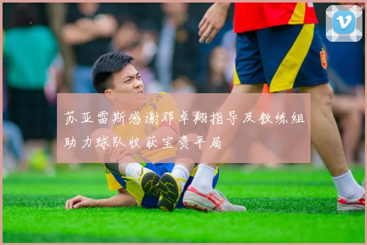 苏亚雷斯感谢邓卓翔指导及教练组助力球队收获宝贵平局