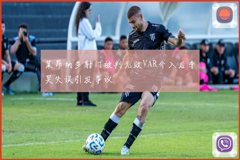 莱昂纳多射门被判无效VAR介入后李昊失误引发争议