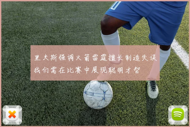 里夫斯强调火箭雷霆擅长制造失误我们需在比赛中展现聪明才智