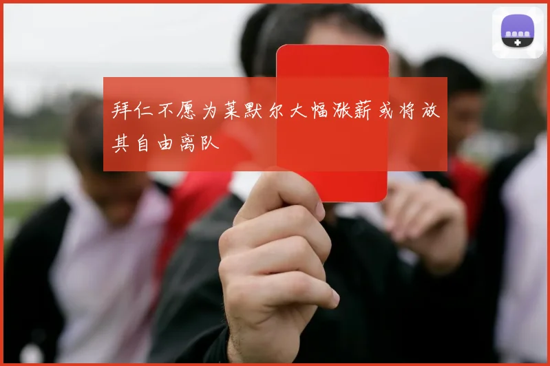 拜仁不愿为莱默尔大幅涨薪或将放其自由离队