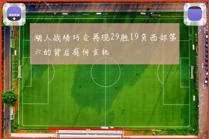 湖人战绩巧合再现29胜19负西部第六的背后有何玄机