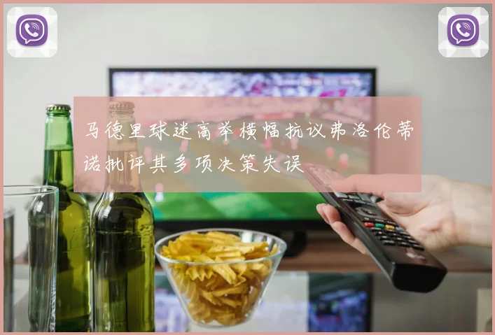 马德里球迷高举横幅抗议弗洛伦蒂诺批评其多项决策失误