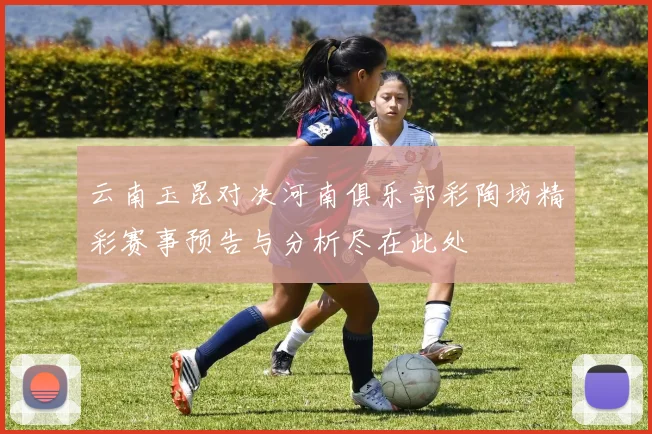 云南玉昆对决河南俱乐部彩陶坊精彩赛事预告与分析尽在此处